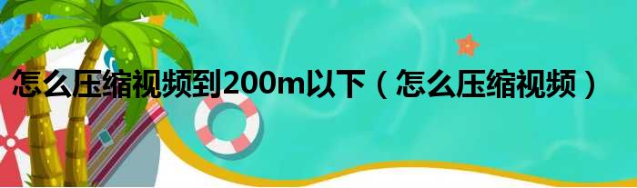 怎么压缩视频到200m以下（怎么压缩视频）