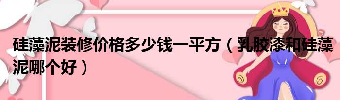 硅藻泥装修价格多少钱一平方（乳胶漆和硅藻泥哪个好）