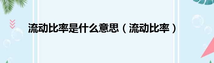 流动比率是什么意思（流动比率）