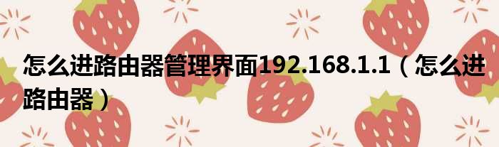 怎么进路由器管理界面192.168.1.1（怎么进路由器）