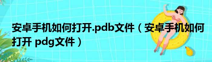 安卓手机如何打开.pdb文件（安卓手机如何打开 pdg文件）