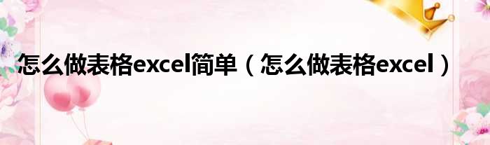 怎么做表格excel简单（怎么做表格excel）