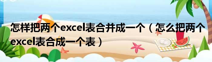 怎样把两个excel表合并成一个（怎么把两个excel表合成一个表）