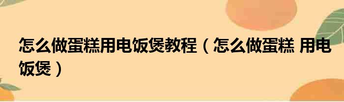 怎么做蛋糕用电饭煲教程（怎么做蛋糕 用电饭煲）