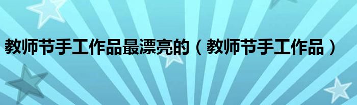 教师节手工作品最漂亮的（教师节手工作品）