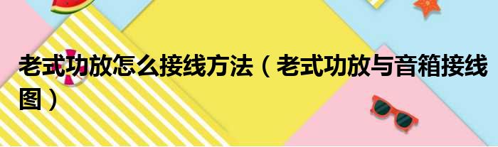 老式功放怎么接线方法（老式功放与音箱接线图）