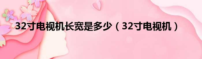 32寸电视机长宽是多少（32寸电视机）