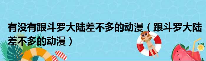 有没有跟斗罗大陆差不多的动漫（跟斗罗大陆差不多的动漫）