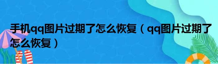 手机qq图片过期了怎么恢复（qq图片过期了怎么恢复）