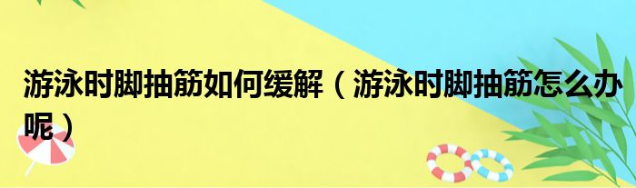 游泳时脚抽筋如何缓解（游泳时脚抽筋怎么办呢）