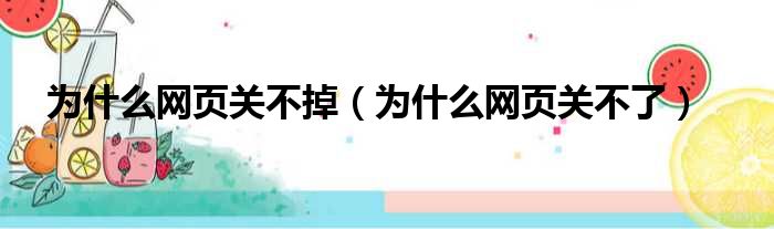 为什么网页关不掉（为什么网页关不了）