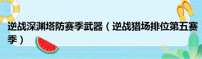 逆战深渊塔防赛季武器（逆战猎场排位第五赛季）