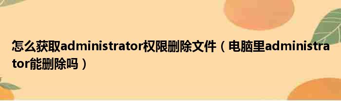 怎么获取administrator权限删除文件（电脑里administrator能删除吗）