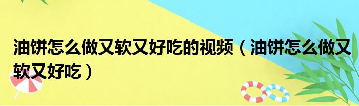 油饼怎么做又软又好吃的视频（油饼怎么做又软又好吃）