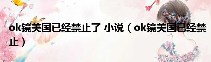 ok镜美国已经禁止了 小说（ok镜美国已经禁止）