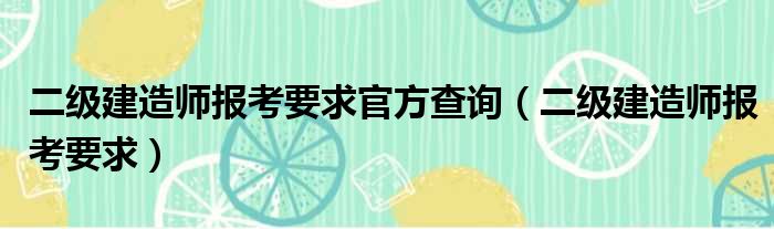 二级建造师报考要求官方查询（二级建造师报考要求）