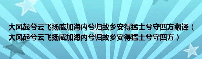 大风起兮云飞扬威加海内兮归故乡安得猛士兮守四方翻译（大风起兮云飞扬威加海内兮归故乡安得猛士兮守四方）