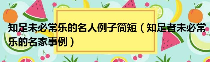 知足未必常乐的名人例子简短（知足者未必常乐的名家事例）