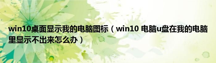 win10桌面显示我的电脑图标（win10 电脑u盘在我的电脑里显示不出来怎么办）