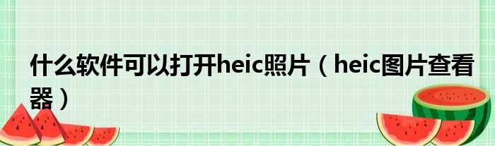 什么软件可以打开heic照片（heic图片查看器）