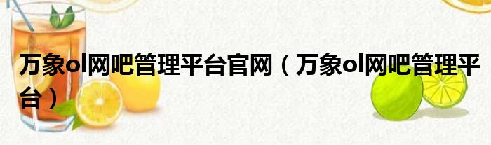 万象ol网吧管理平台官网（万象ol网吧管理平台）