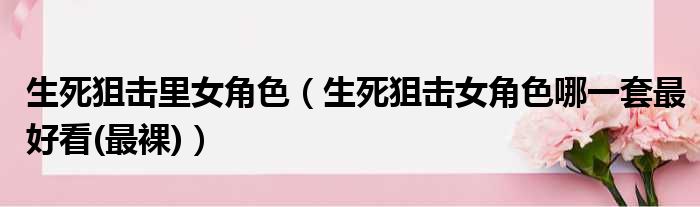 生死狙击里女角色（生死狙击女角色哪一套最好看(最裸)）