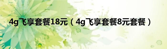 4g飞享套餐18元（4g飞享套餐8元套餐）