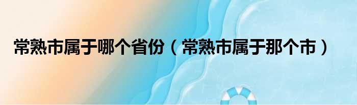 常熟市属于哪个省份（常熟市属于那个市）