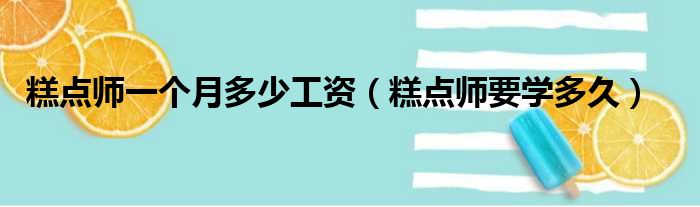 糕点师一个月多少工资（糕点师要学多久）