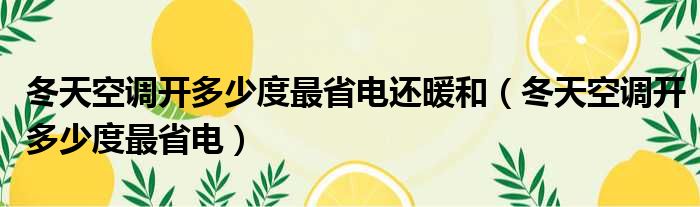 冬天空调开多少度最省电还暖和（冬天空调开多少度最省电）