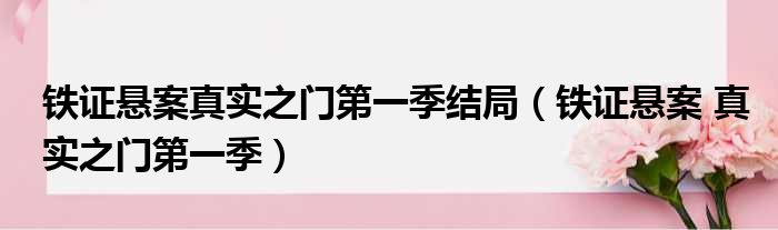 铁证悬案真实之门第一季结局（铁证悬案 真实之门第一季）