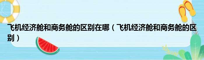 飞机经济舱和商务舱的区别在哪（飞机经济舱和商务舱的区别）