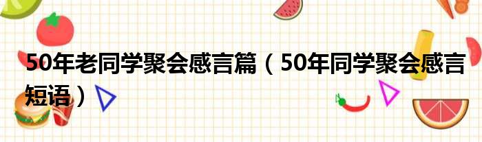 50年老同学聚会感言篇（50年同学聚会感言短语）