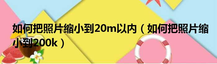 如何把照片缩小到20m以内（如何把照片缩小到200k）