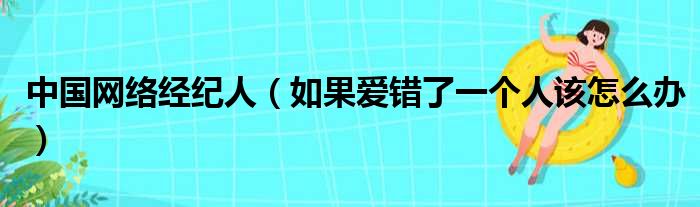 中国网络经纪人（如果爱错了一个人该怎么办）