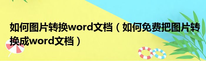 如何图片转换word文档（如何免费把图片转换成word文档）