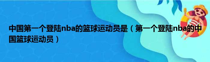 中国第一个登陆nba的篮球运动员是（第一个登陆nba的中国篮球运动员）