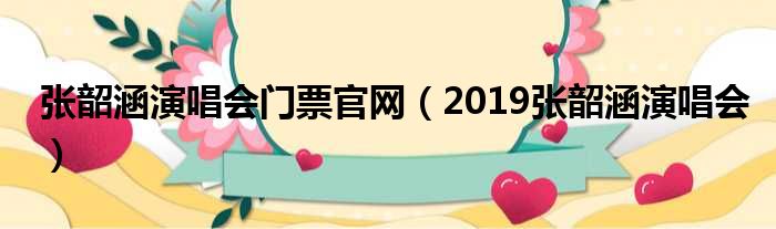 张韶涵演唱会门票官网（2019张韶涵演唱会）