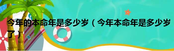 今年的本命年是多少岁（今年本命年是多少岁了）