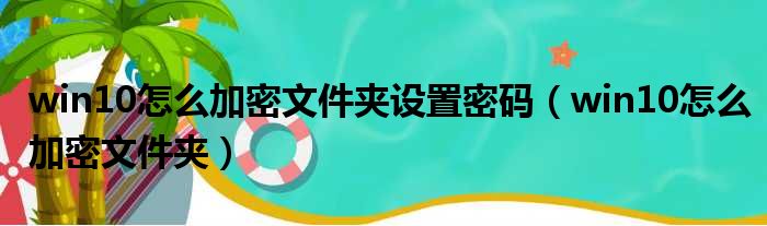 win10怎么加密文件夹设置密码（win10怎么加密文件夹）