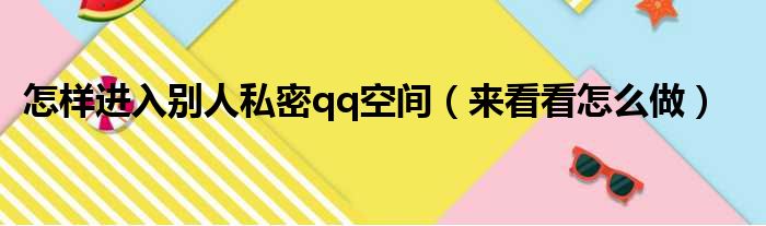 怎样进入别人私密qq空间（来看看怎么做）