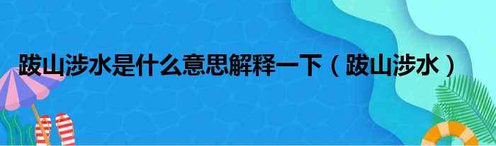 跋山涉水是什么意思解释一下（跋山涉水）