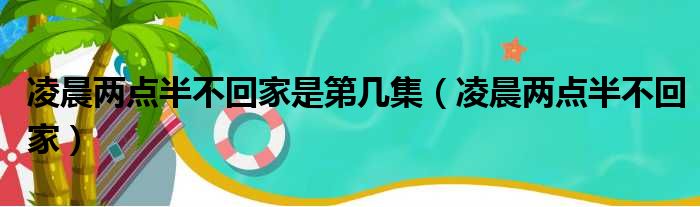 凌晨两点半不回家是第几集（凌晨两点半不回家）