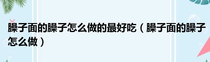 臊子面的臊子怎么做的最好吃（臊子面的臊子怎么做）