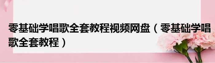 零基础学唱歌全套教程视频网盘（零基础学唱歌全套教程）