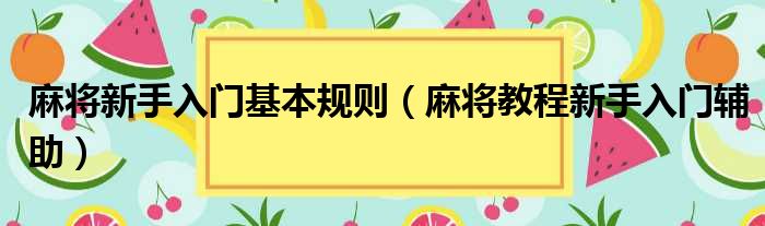 麻将新手入门基本规则（麻将教程新手入门辅助）