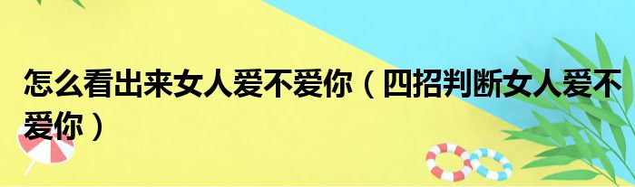 怎么看出来女人爱不爱你（四招判断女人爱不爱你）