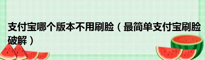 支付宝哪个版本不用刷脸（最简单支付宝刷脸破解）