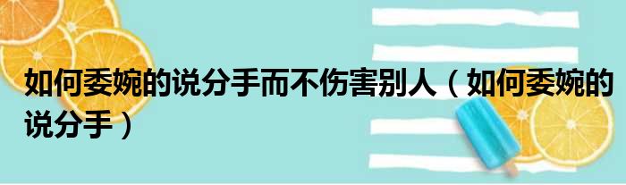 如何委婉的说分手而不伤害别人（如何委婉的说分手）