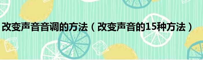 改变声音音调的方法（改变声音的15种方法）